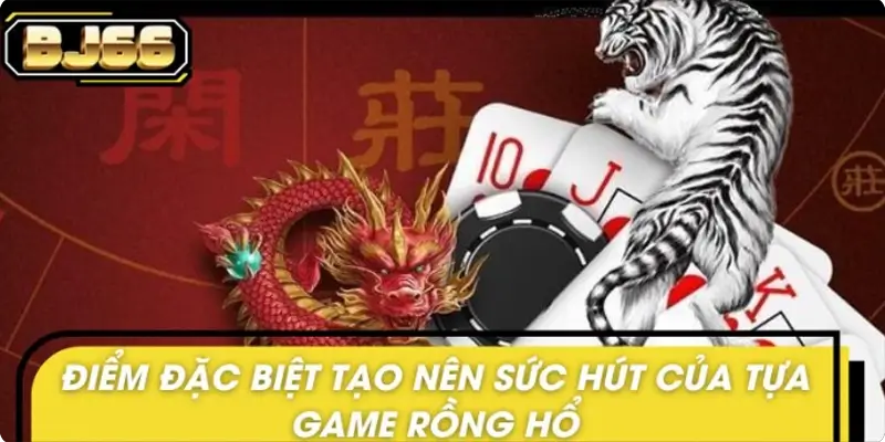Điểm đặc biệt tạo nên sức hút của tựa game rồng hổ