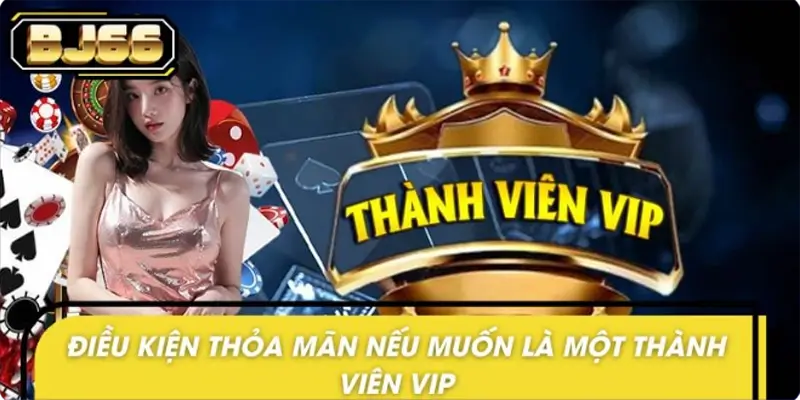 Điều kiện để trở thành thành viên Vip của nhà cái Điều kiện để trở thành thành viên Vip của nhà cái