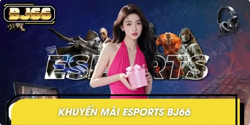Khuyến Mãi Esports BJ66 – Cược Game, Nhận Thưởng Khủng!