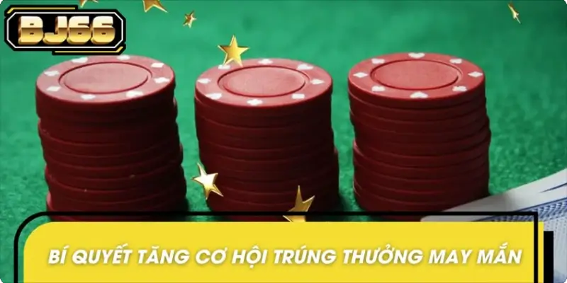 Mẹo giúp tăng cơ hội trúng thưởng may mắn ngẫu nhiên BJ66 Mẹo giúp tăng cơ hội trúng thưởng may mắn ngẫu nhiên BJ66