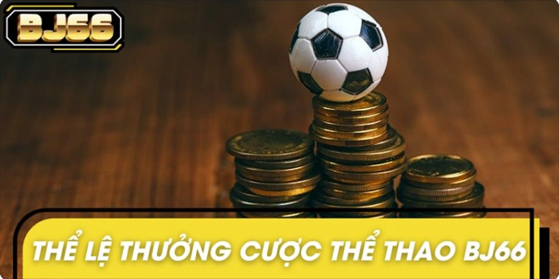 Thể lệ tham gia chương trình thưởng cược thể thao BJ66 Thể lệ tham gia chương trình thưởng cược thể thao BJ66